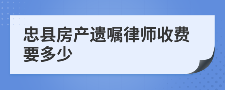 忠县房产遗嘱律师收费要多少