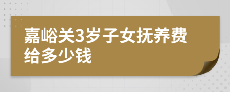 嘉峪关3岁子女抚养费给多少钱