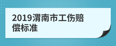 2019渭南市工伤赔偿标准