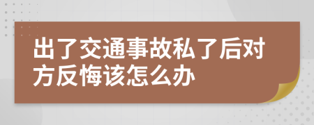 出了交通事故私了后对方反悔该怎么办