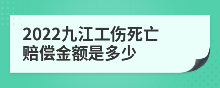2022九江工伤死亡赔偿金额是多少