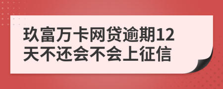 玖富万卡网贷逾期12天不还会不会上征信