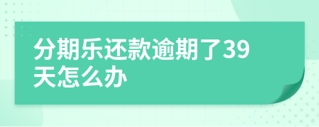 分期乐还款逾期了39天怎么办