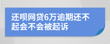 还呗网贷6万逾期还不起会不会被起诉