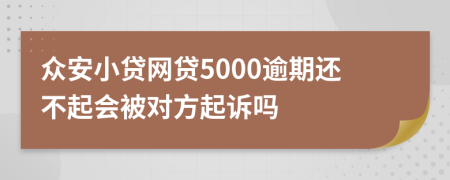 众安小贷网贷5000逾期还不起会被对方起诉吗