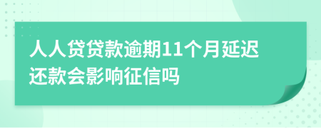 人人贷贷款逾期11个月延迟还款会影响征信吗