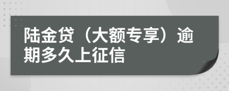 陆金贷（大额专享）逾期多久上征信