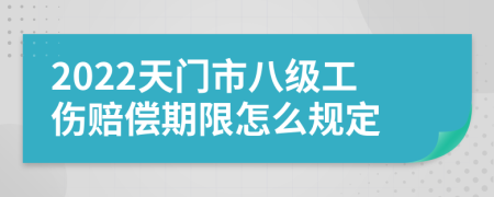 2022天门市八级工伤赔偿期限怎么规定