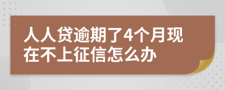 人人贷逾期了4个月现在不上征信怎么办