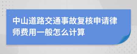 中山道路交通事故复核申请律师费用一般怎么计算