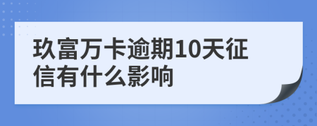 玖富万卡逾期10天征信有什么影响