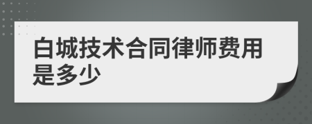 白城技术合同律师费用是多少