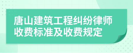 唐山建筑工程纠纷律师收费标准及收费规定