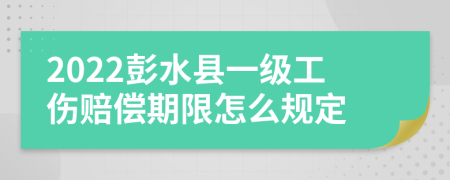 2022彭水县一级工伤赔偿期限怎么规定