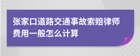 张家口道路交通事故索赔律师费用一般怎么计算