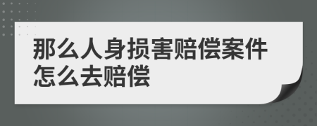 那么人身损害赔偿案件怎么去赔偿