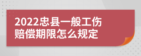 2022忠县一般工伤赔偿期限怎么规定