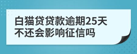 白猫贷贷款逾期25天不还会影响征信吗