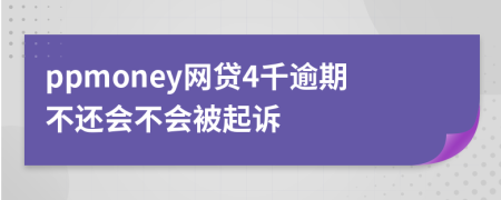 ppmoney网贷4千逾期不还会不会被起诉