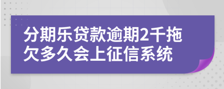 分期乐贷款逾期2千拖欠多久会上征信系统