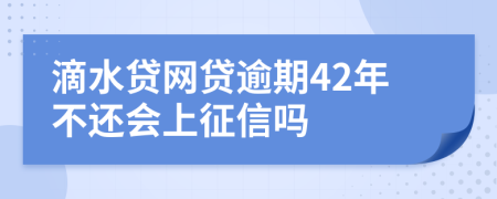 滴水贷网贷逾期42年不还会上征信吗