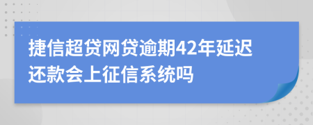 捷信超贷网贷逾期42年延迟还款会上征信系统吗