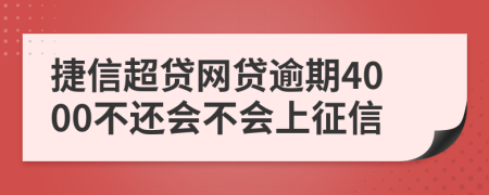 捷信超贷网贷逾期4000不还会不会上征信