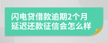 闪电贷借款逾期2个月延迟还款征信会怎么样