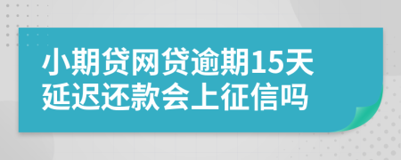 小期贷网贷逾期15天延迟还款会上征信吗