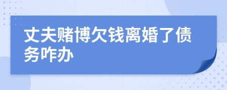 丈夫赌博欠钱离婚了债务咋办