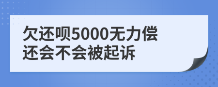 欠还呗5000无力偿还会不会被起诉