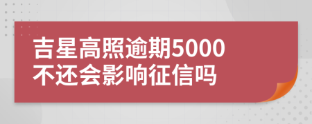 吉星高照逾期5000不还会影响征信吗