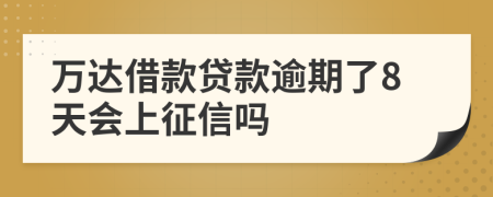 万达借款贷款逾期了8天会上征信吗