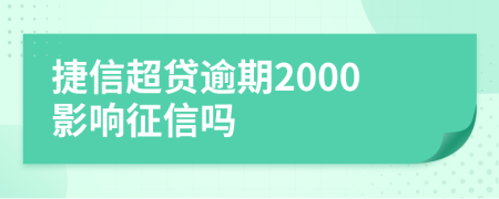 捷信超贷逾期2000影响征信吗