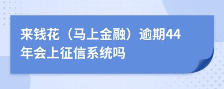 来钱花（马上金融）逾期44年会上征信系统吗