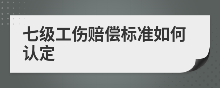 七级工伤赔偿标准如何认定