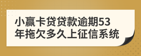 小赢卡贷贷款逾期53年拖欠多久上征信系统