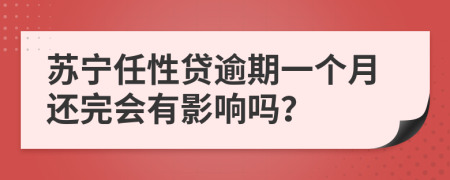 苏宁任性贷逾期一个月还完会有影响吗？