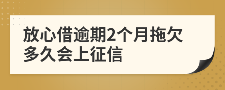 放心借逾期2个月拖欠多久会上征信