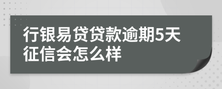 行银易贷贷款逾期5天征信会怎么样