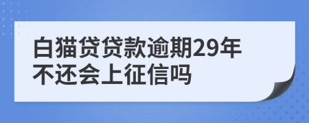 白猫贷贷款逾期29年不还会上征信吗