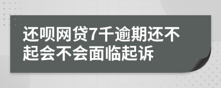 还呗网贷7千逾期还不起会不会面临起诉