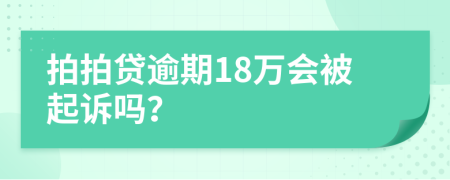 拍拍贷逾期18万会被起诉吗？