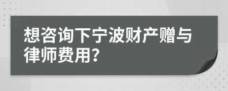 想咨询下宁波财产赠与律师费用？