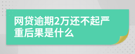 网贷逾期2万还不起严重后果是什么