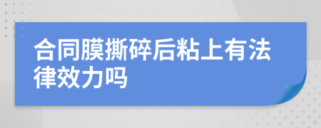 合同膜撕碎后粘上有法律效力吗