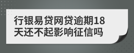 行银易贷网贷逾期18天还不起影响征信吗