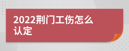 2022荆门工伤怎么认定
