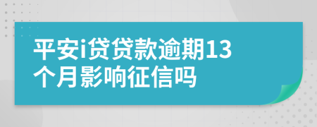 平安i贷贷款逾期13个月影响征信吗
