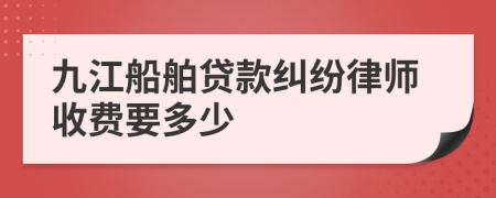 九江船舶贷款纠纷律师收费要多少